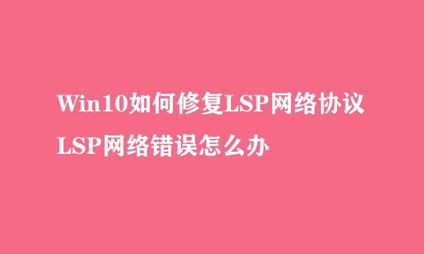 Win10如何修复LSP网络协议 LSP网络错误怎么办