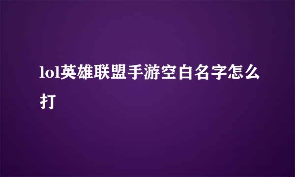 lol英雄联盟手游空白名字怎么打