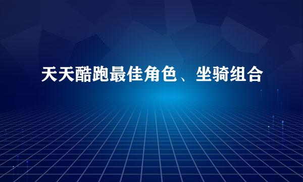 天天酷跑最佳角色、坐骑组合