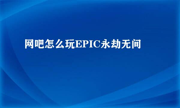 网吧怎么玩EPIC永劫无间