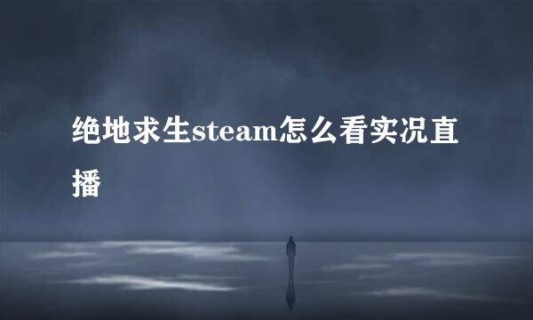 绝地求生steam怎么看实况直播