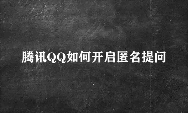 腾讯QQ如何开启匿名提问