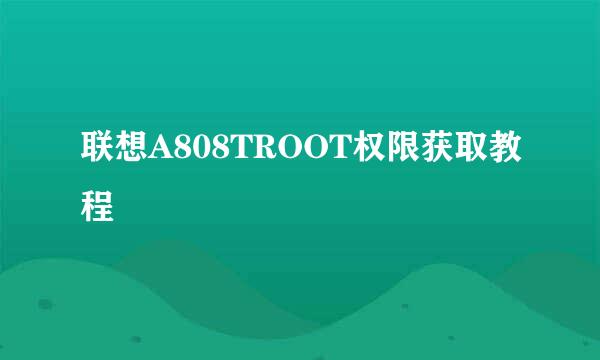 联想A808TROOT权限获取教程