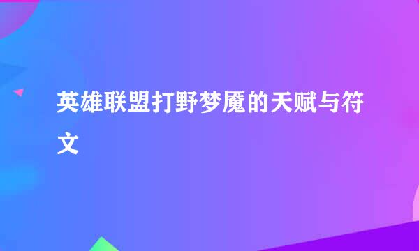 英雄联盟打野梦魇的天赋与符文