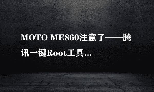 MOTO ME860注意了——腾讯一键Root工具来帮忙了