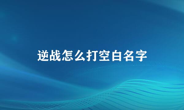 逆战怎么打空白名字