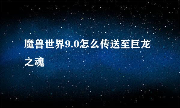 魔兽世界9.0怎么传送至巨龙之魂