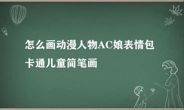 怎么画动漫人物AC娘表情包卡通儿童简笔画