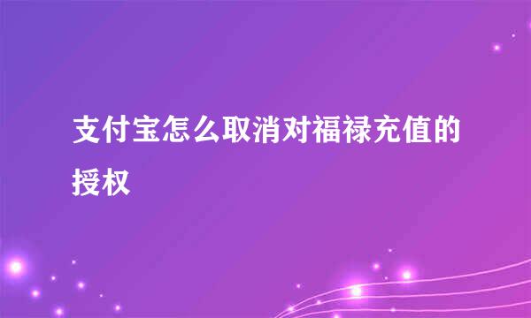 支付宝怎么取消对福禄充值的授权