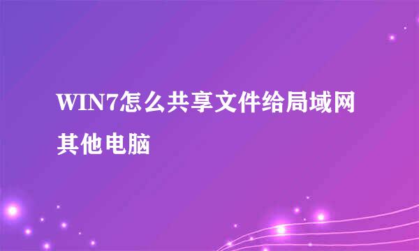 WIN7怎么共享文件给局域网其他电脑