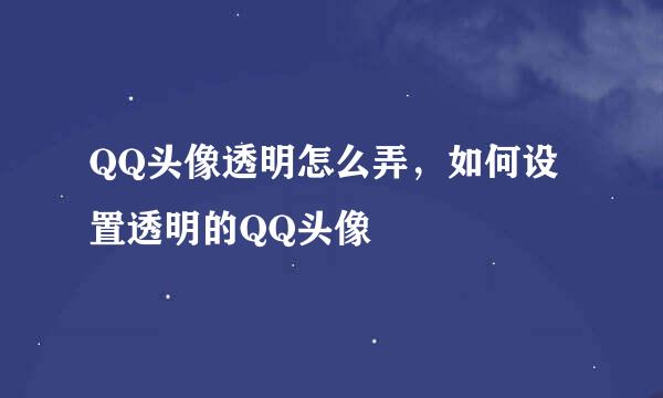 QQ头像透明怎么弄，如何设置透明的QQ头像