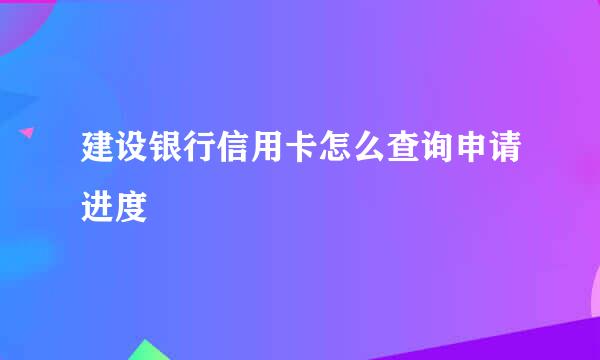 建设银行信用卡怎么查询申请进度