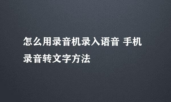 怎么用录音机录入语音 手机录音转文字方法