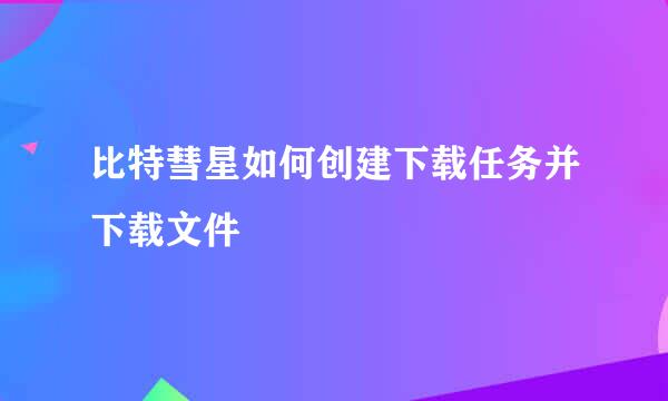 比特彗星如何创建下载任务并下载文件