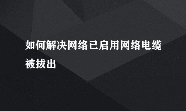 如何解决网络已启用网络电缆被拔出