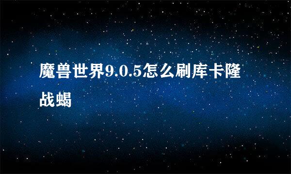 魔兽世界9.0.5怎么刷库卡隆战蝎