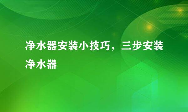 净水器安装小技巧，三步安装净水器