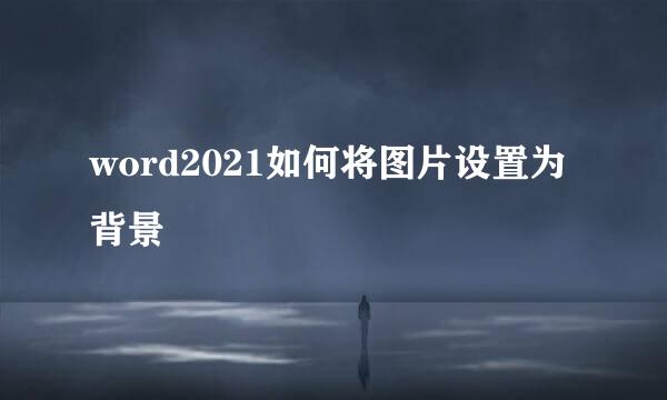 word2021如何将图片设置为背景