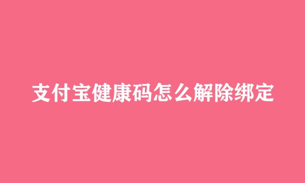 支付宝健康码怎么解除绑定