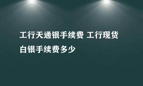 工行天通银手续费 工行现货白银手续费多少