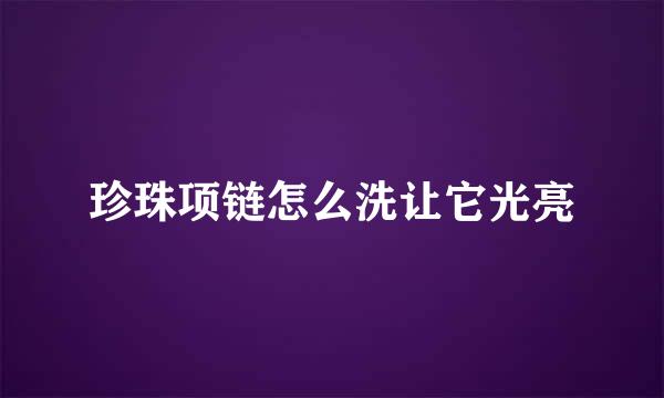 珍珠项链怎么洗让它光亮