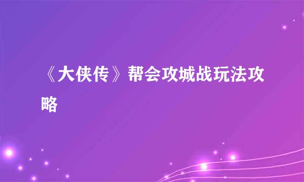 《大侠传》帮会攻城战玩法攻略