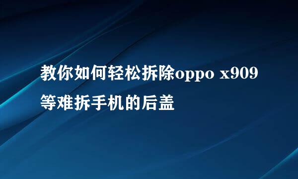 教你如何轻松拆除oppo x909等难拆手机的后盖