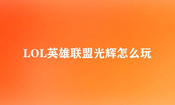 LOL英雄联盟光辉怎么玩