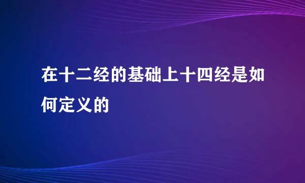 在十二经的基础上十四经是如何定义的