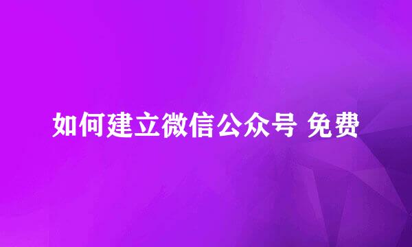 如何建立微信公众号 免费