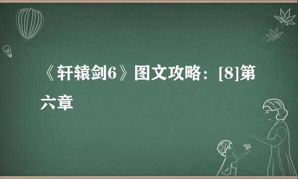 《轩辕剑6》图文攻略：[8]第六章