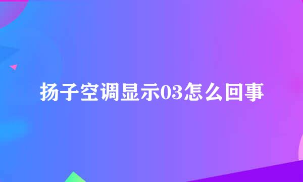 扬子空调显示03怎么回事