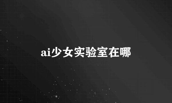 ai少女实验室在哪