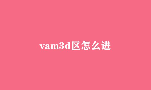 vam3d区怎么进