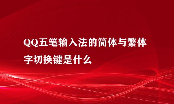 QQ五笔输入法的简体与繁体字切换键是什么