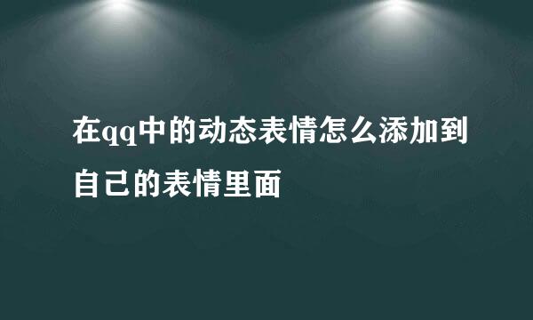 在qq中的动态表情怎么添加到自己的表情里面