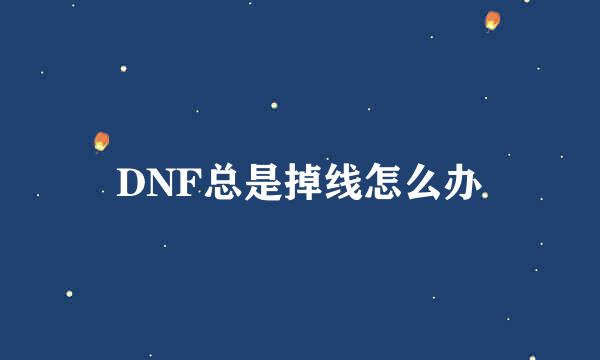 DNF总是掉线怎么办