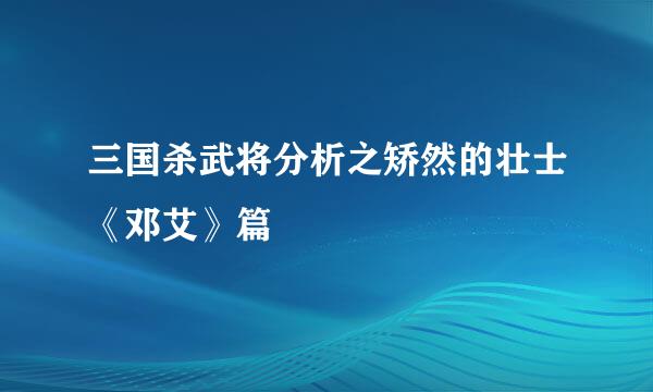 三国杀武将分析之矫然的壮士《邓艾》篇