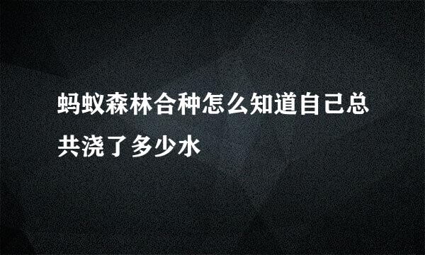 蚂蚁森林合种怎么知道自己总共浇了多少水