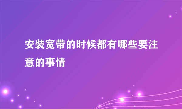 安装宽带的时候都有哪些要注意的事情