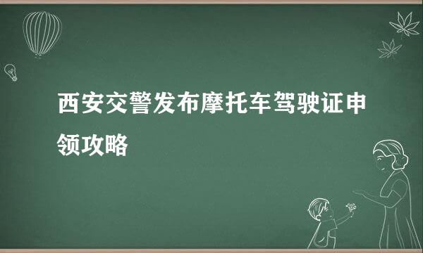 西安交警发布摩托车驾驶证申领攻略