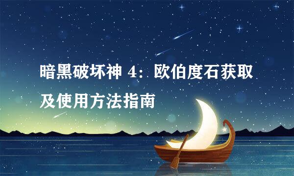 暗黑破坏神 4：欧伯度石获取及使用方法指南