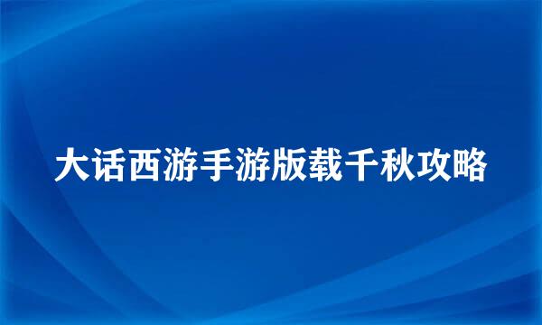 大话西游手游版载千秋攻略