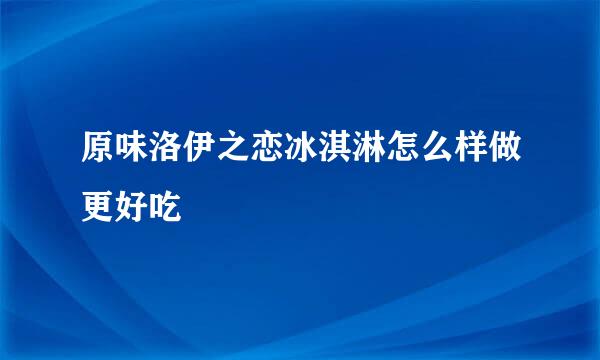 原味洛伊之恋冰淇淋怎么样做更好吃