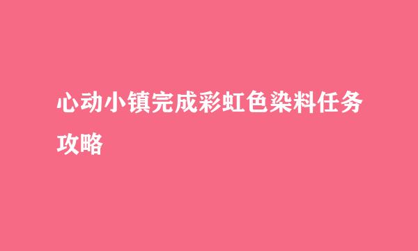 心动小镇完成彩虹色染料任务攻略