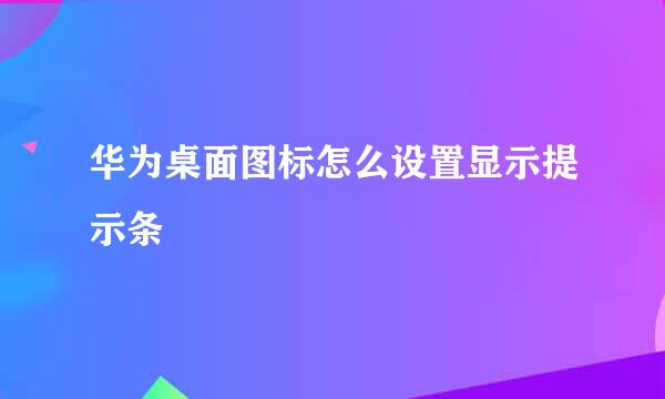 华为桌面图标怎么设置显示提示条