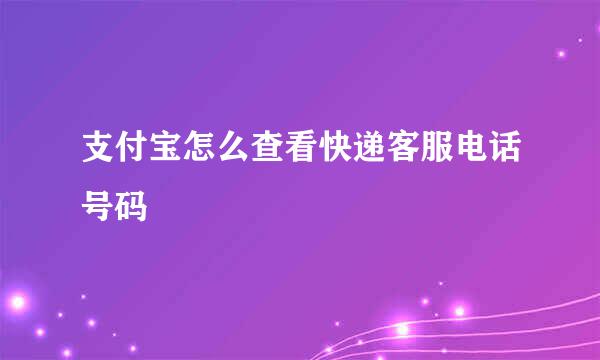 支付宝怎么查看快递客服电话号码