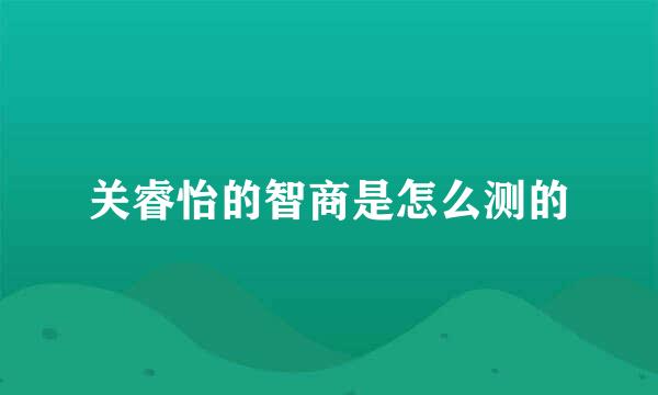 关睿怡的智商是怎么测的