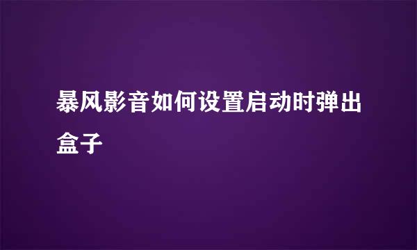 暴风影音如何设置启动时弹出盒子