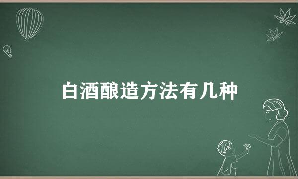 白酒酿造方法有几种